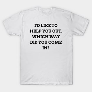 I’d like to help you out. Which way did you come in T-Shirt